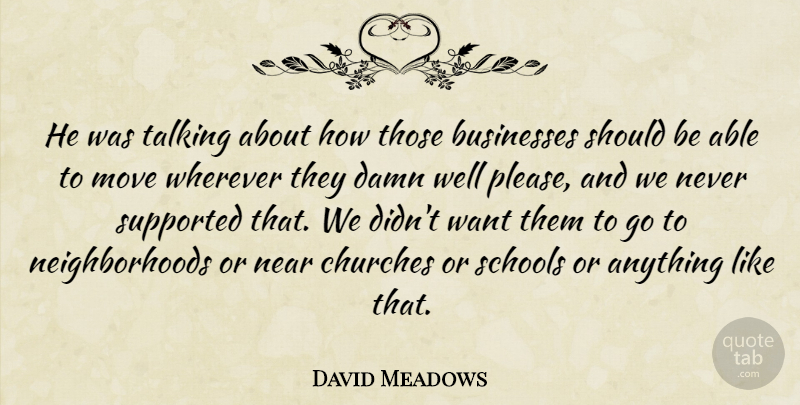 David Meadows Quote About Businesses, Churches, Damn, Move, Near: He Was Talking About How...
