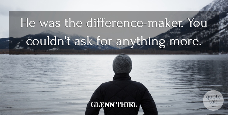 Glenn Thiel Quote About Ask: He Was The Difference Maker...