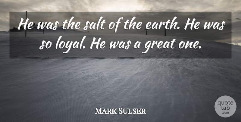Mark Sulser Quote About Earth, Great, Salt: He Was The Salt Of...