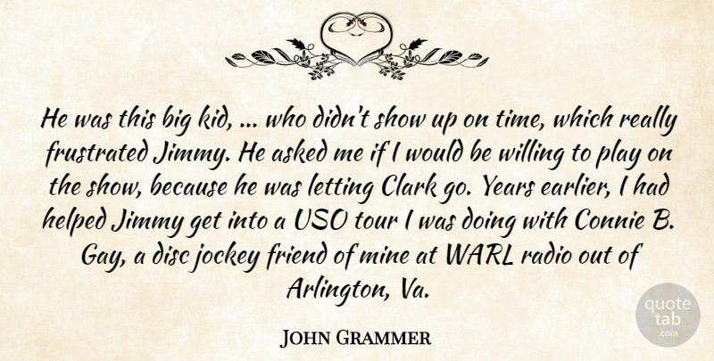 John Grammer Quote About Asked, Clark, Disc, Friend, Frustrated: He Was This Big Kid...