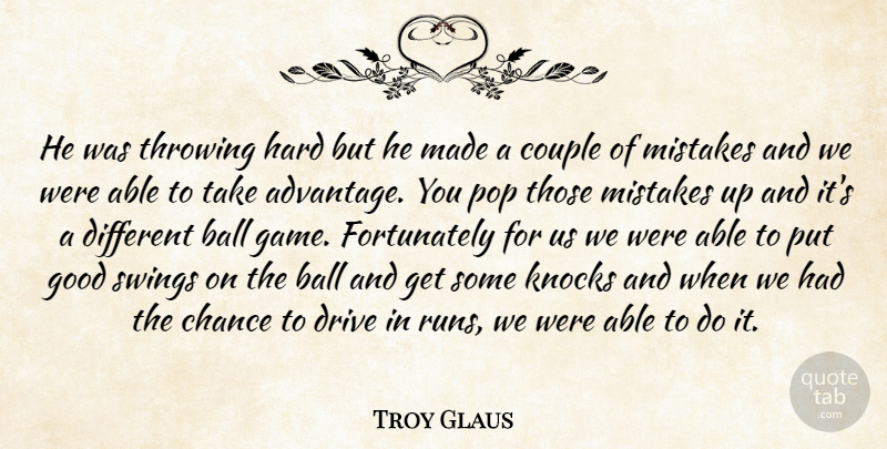 Troy Glaus Quote About Ball, Chance, Couple, Drive, Good: He Was Throwing Hard But...