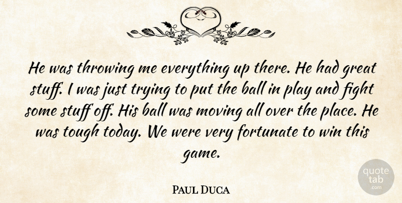 Paul Duca Quote About Ball, Fight, Fortunate, Great, Moving: He Was Throwing Me Everything...