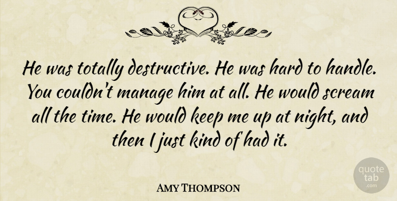 Amy Thompson Quote About Hard, Manage, Scream, Totally: He Was Totally Destructive He...