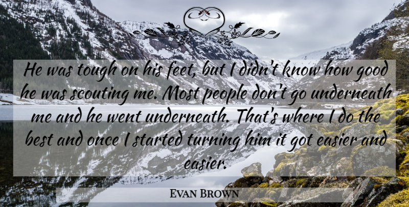 Evan Brown Quote About Best, Easier, Good, People, Scouting: He Was Tough On His...
