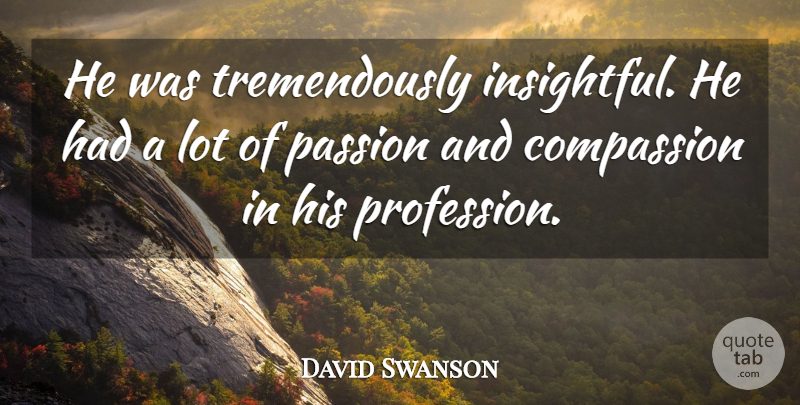 David Swanson Quote About Compassion, Passion: He Was Tremendously Insightful He...
