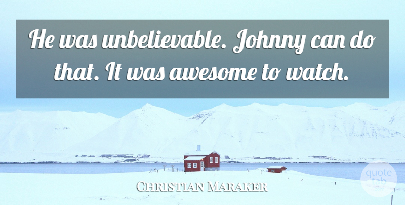 Christian Maraker Quote About Awesome, Johnny: He Was Unbelievable Johnny Can...