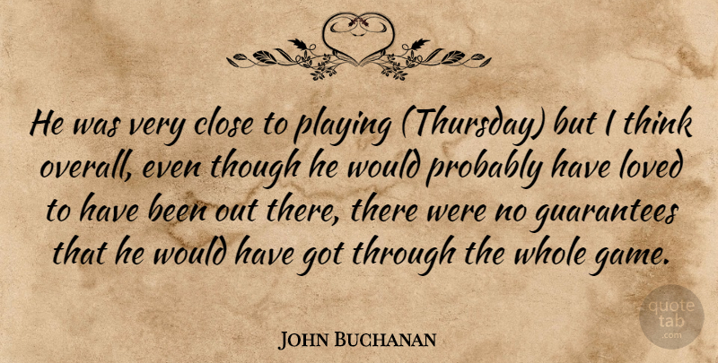John Buchanan Quote About Close, Guarantees, Loved, Playing, Though: He Was Very Close To...