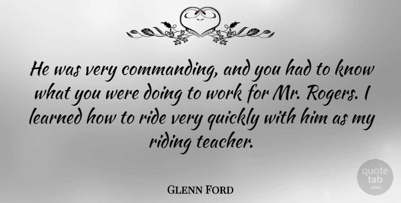 Glenn Ford Quote About Learned, Quickly, Riding, Work: He Was Very Commanding And...