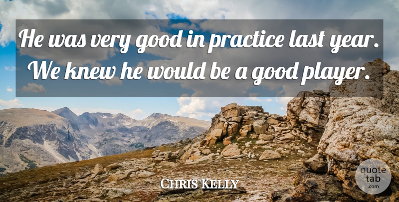 Chris Kelly Quote About Good, Knew, Last, Practice: He Was Very Good In...