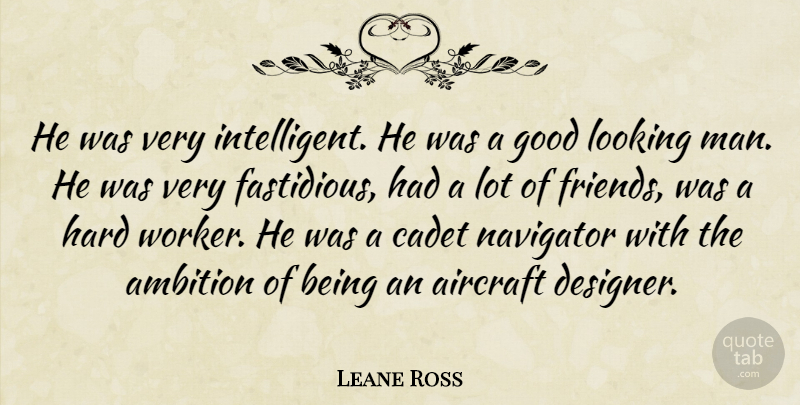 Leane Ross Quote About Aircraft, Ambition, Friends Or Friendship, Good, Hard: He Was Very Intelligent He...