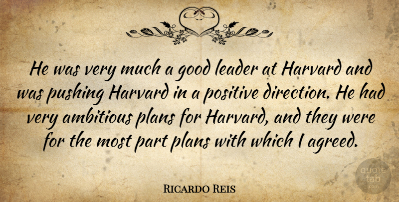 Ricardo Reis Quote About Ambitious, Direction, Good, Harvard, Leader: He Was Very Much A...