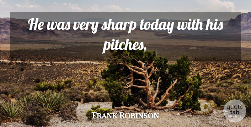 Frank Robinson Quote About Sharp, Today: He Was Very Sharp Today...