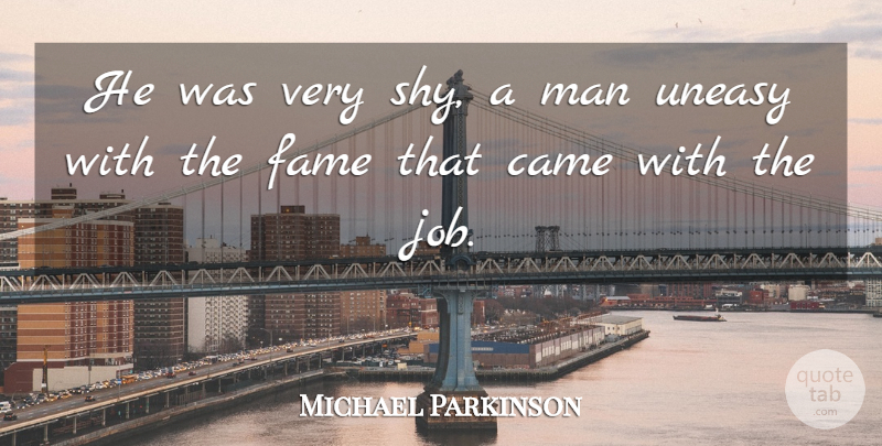 Michael Parkinson Quote About Came, Fame, Man, Uneasy: He Was Very Shy A...