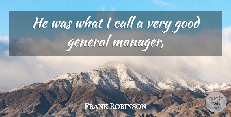 Frank Robinson Quote About Call, General, Good: He Was What I Call...