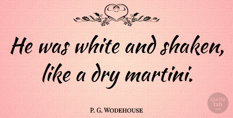 P. G. Wodehouse Quote About White, Dry, Martini: He Was White And Shaken...