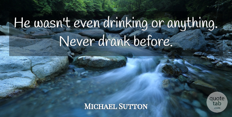 Michael Sutton Quote About Drank, Drinking: He Wasnt Even Drinking Or...