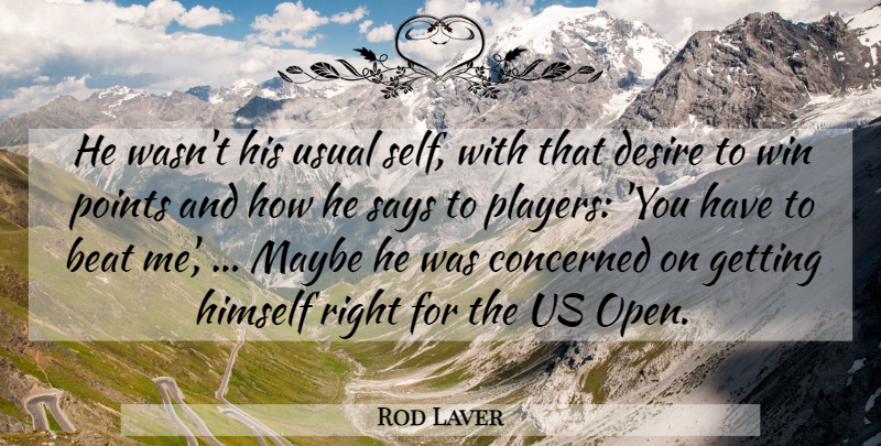 Rod Laver Quote About Beat, Concerned, Desire, Himself, Maybe: He Wasnt His Usual Self...