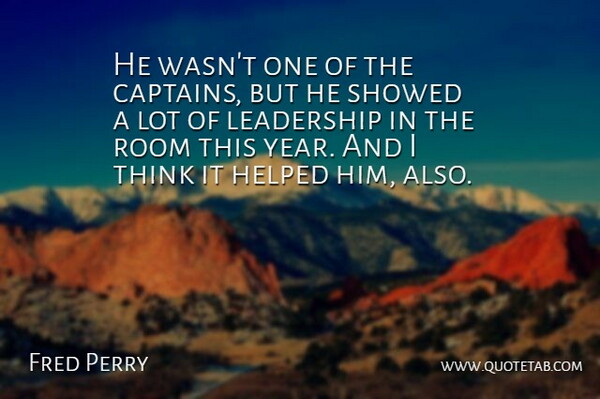 Fred Perry Quote About Helped, Leadership, Room: He Wasnt One Of The...