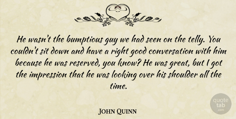 John Quinn Quote About Conversation, Good, Guy, Impression, Looking: He Wasnt The Bumptious Guy...