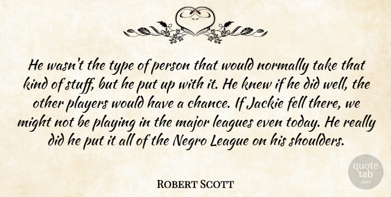 Robert Scott Quote About Fell, Jackie, Knew, Leagues, Major: He Wasnt The Type Of...