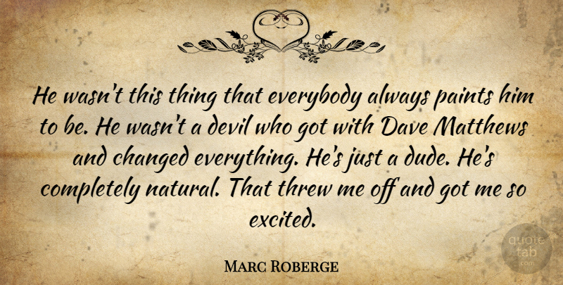 Marc Roberge Quote About Changed, Dave, Devil, Everybody, Paints: He Wasnt This Thing That...