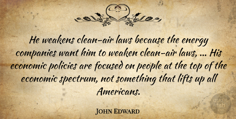 John Edward Quote About Companies, Economic, Energy, Focused, Laws: He Weakens Clean Air Laws...