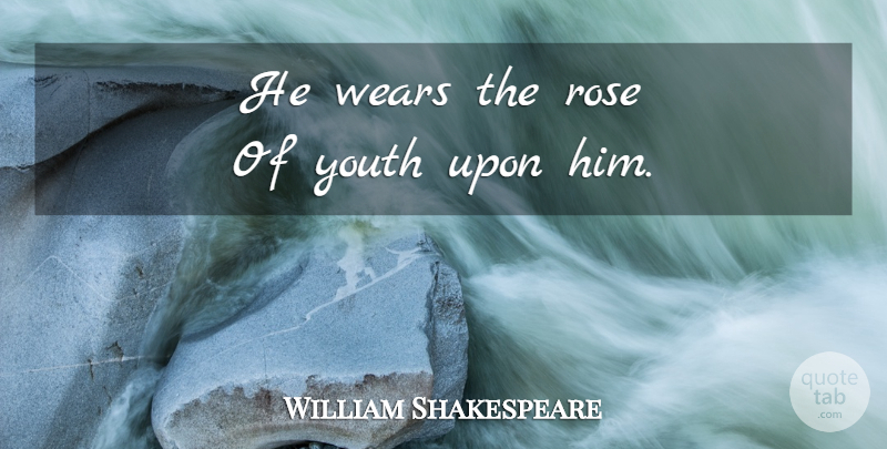 William Shakespeare Quote About Flower, Rose, Youth: He Wears The Rose Of...