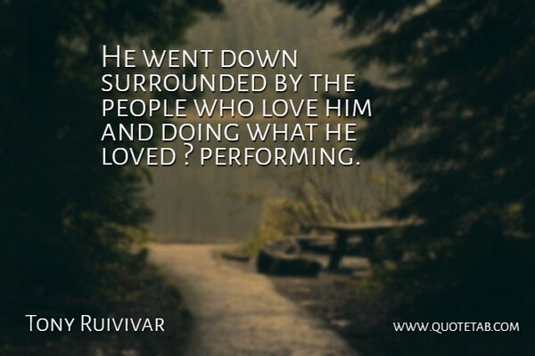 Tony Ruivivar Quote About Love, Loved, People, Surrounded: He Went Down Surrounded By...
