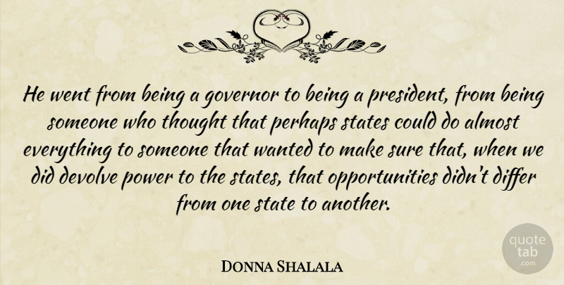 Donna Shalala Quote About Almost, Differ, Governor, Perhaps, Power: He Went From Being A...