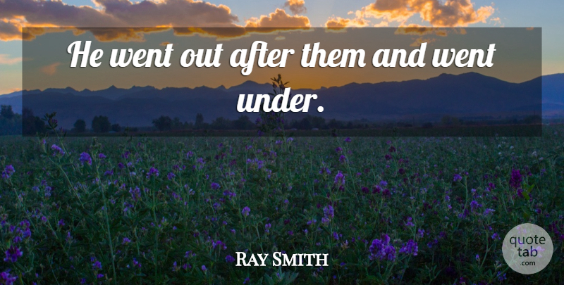 Ray Smith Quote About undefined: He Went Out After Them...