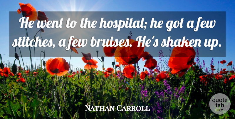 Nathan Carroll Quote About Few: He Went To The Hospital...