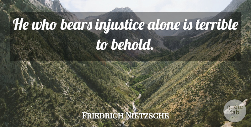 Friedrich Nietzsche Quote About Pain, Suffering, Bears: He Who Bears Injustice Alone...