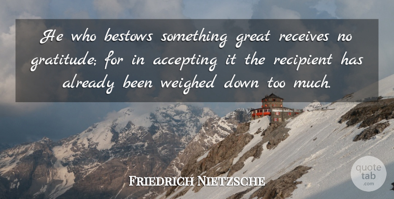 Friedrich Nietzsche Quote About Gratitude, Too Much, Accepting: He Who Bestows Something Great...