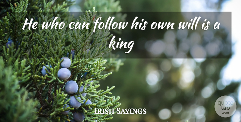 Irish Sayings Quote About Follow, King: He Who Can Follow His...