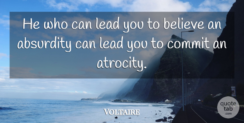 Voltaire Quote About Believe, Atrocities, Absurdity: He Who Can Lead You...
