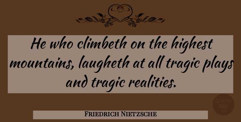 Friedrich Nietzsche Quote About Reality, Mountain, Tragic: He Who Climbeth On The...