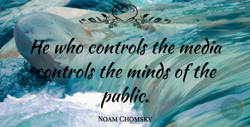 Noam Chomsky Quote About Media Control, Media, Mind: He Who Controls The Media...