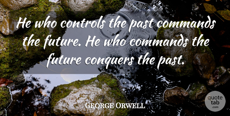 George Orwell Quote About Commands, Conquers, Controls, Future, Past: He Who Controls The Past...