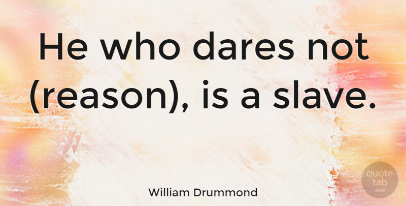 William Drummond Quote About Freedom, Slave, Reason: He Who Dares Not Reason...