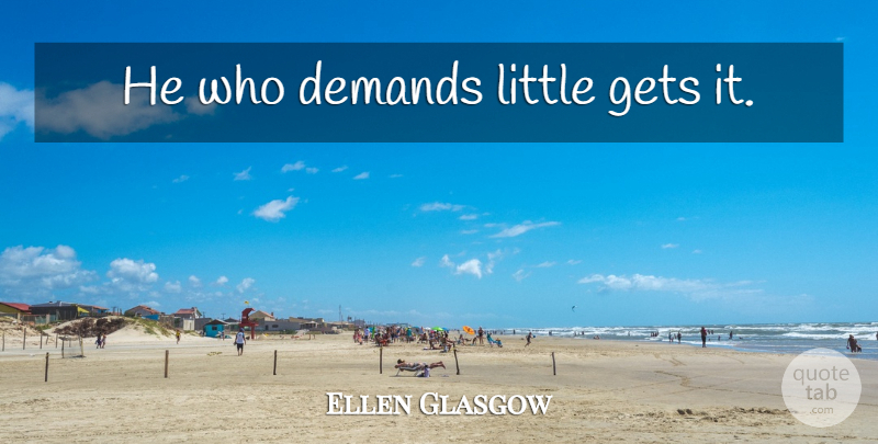 Ellen Glasgow Quote About Demand, Littles: He Who Demands Little Gets...