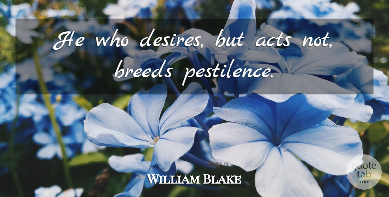 William Blake Quote About Life, Desire, Acting: He Who Desires But Acts...