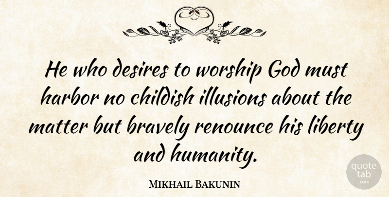 Mikhail Bakunin Quote About Humanity, Liberty, Desire: He Who Desires To Worship...