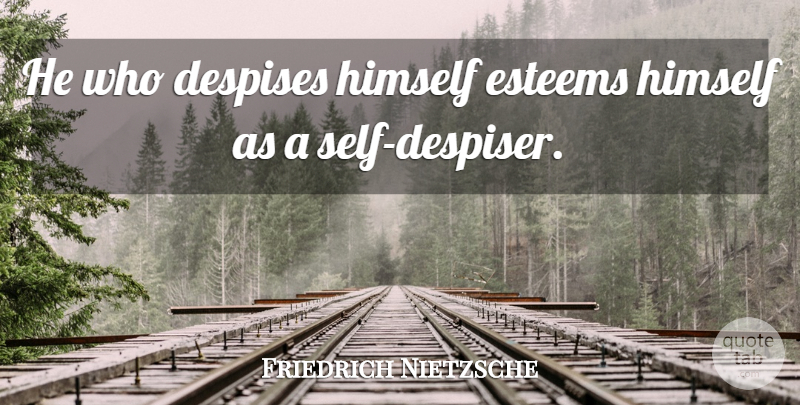 Friedrich Nietzsche Quote About Acceptance, Self, Despise: He Who Despises Himself Esteems...