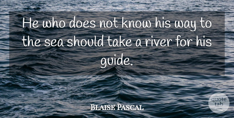 Blaise Pascal Quote About Sea, Rivers, Way: He Who Does Not Know...
