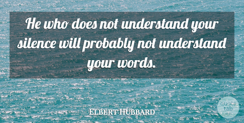 Elbert Hubbard Quote About Grieving, Self Respect, Silence: He Who Does Not Understand...