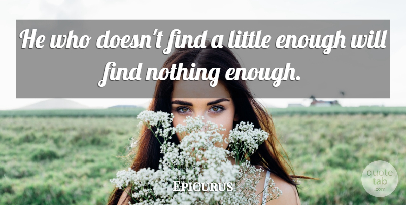 Epicurus Quote About Littles, Enough: He Who Doesnt Find A...