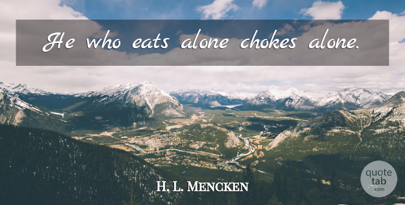 H. L. Mencken Quote About Choke, Arabian: He Who Eats Alone Chokes...