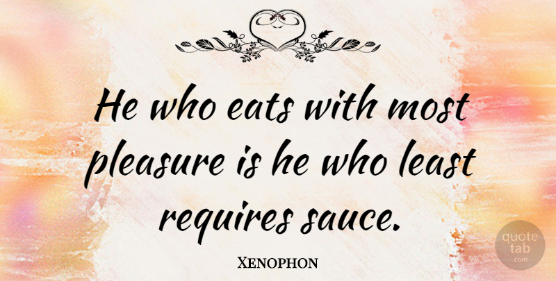 Xenophon Quote About Eats, Pleasure, Requires: He Who Eats With Most...