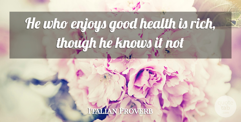 Italian Proverb Quote About Enjoys, Good, Health, Knows, Though: He Who Enjoys Good Health...