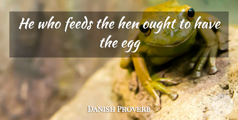 Danish Proverb Quote About Egg, Feeds, Hen, Ought: He Who Feeds The Hen...